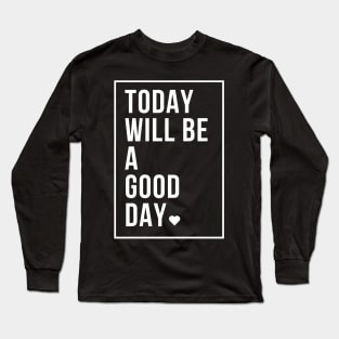 today will be a good day Long Sleeve T-Shirt